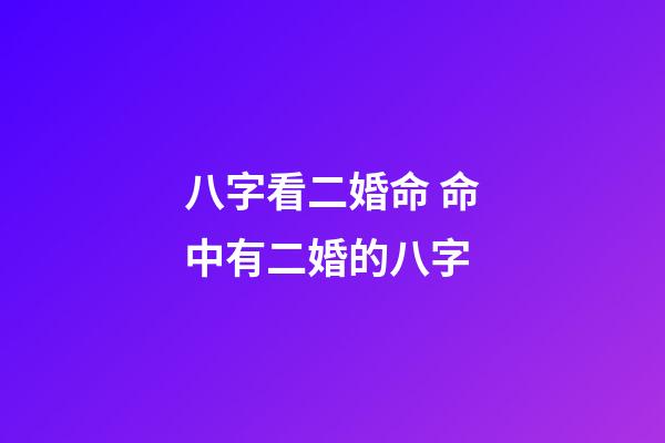 八字看二婚命 命中有二婚的八字